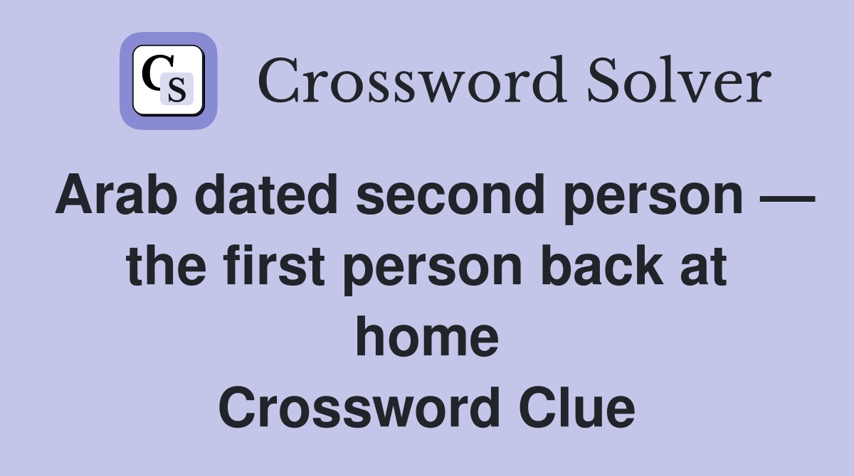 Arab dated second person — the first person back at home Crossword